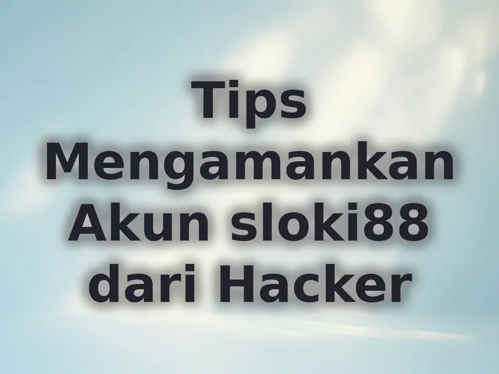 Tips Mengamankan Akun sloki88 dari Hacker